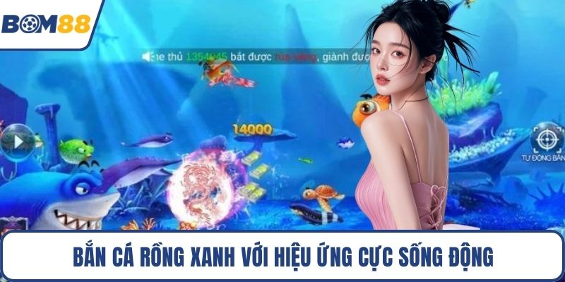 Bắn cá Rồng Xanh với hiệu ứng cực sống động