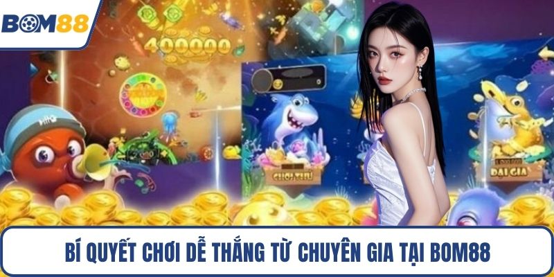 Bí quyết chơi dễ thắng từ chuyên gia tại Bom88