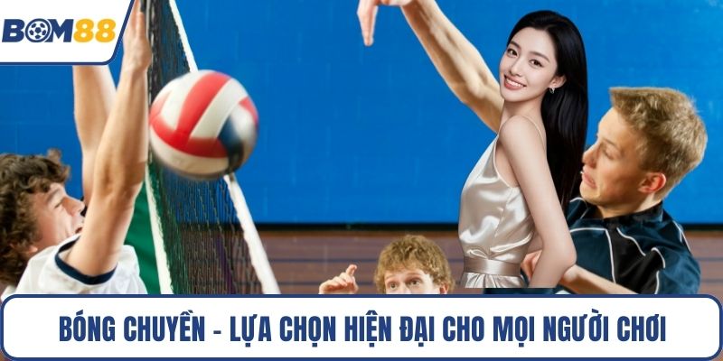 Bóng chuyền - Lựa chọn hiện đại cho mọi người chơi 