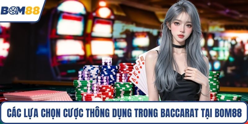 Các lựa chọn cược thông dụng trong Baccarat tại Bom88