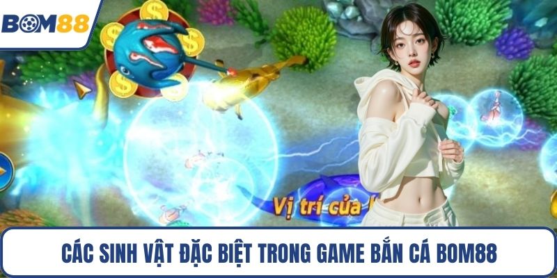 Các sinh vật đặc biệt trong game bắn cá Bom88