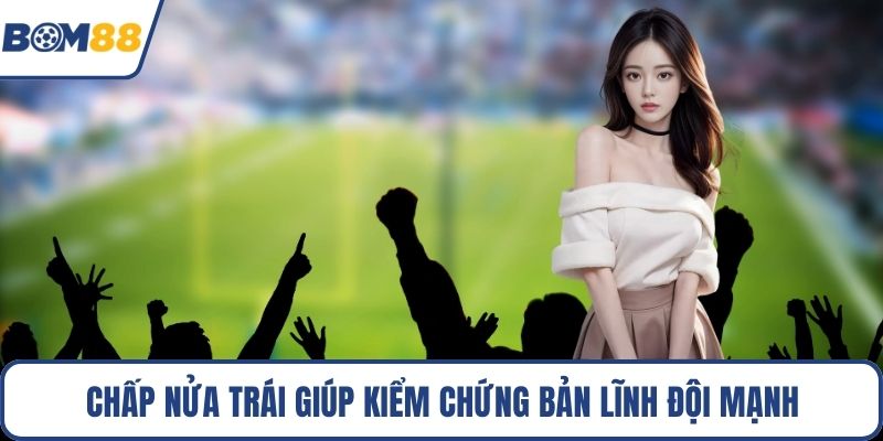 Chấp nửa trái giúp kiểm chứng bản lĩnh đội mạnh