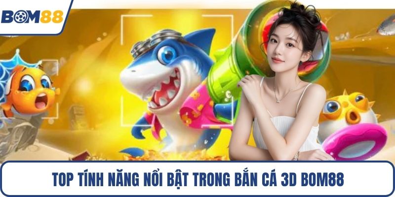 Top tính năng nổi bật trong bắn cá 3D Bom88