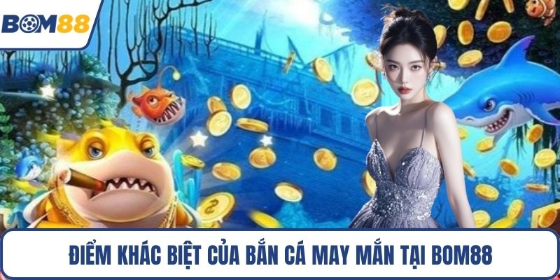 Điểm khác biệt của bắn cá may mắn tại Bom88