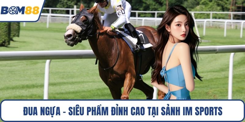 Đua ngựa - Siêu phẩm đỉnh cao tại sảnh Im Sports