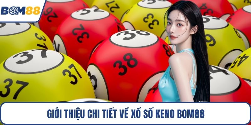 Giới thiệu chi tiết về xổ số keno Bom88