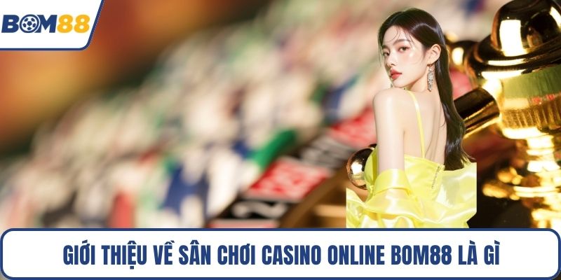 Giới thiệu về sân chơi Casino Online Bom88 là gì