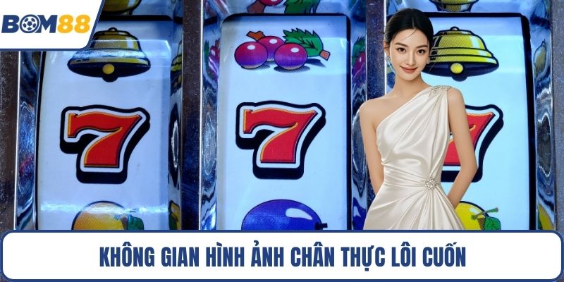 Không gian hình ảnh chân thực lôi cuốn