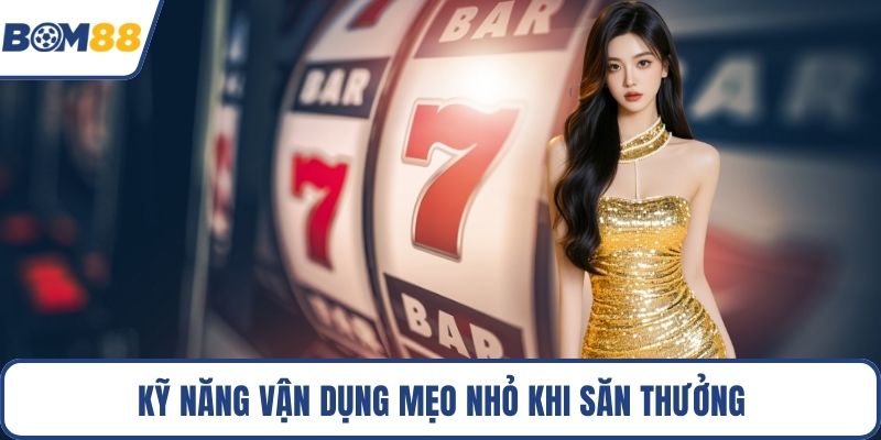 Kỹ năng vận dụng mẹo nhỏ khi săn thưởng