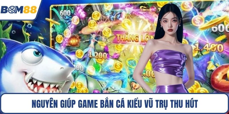 Nguyên giúp game bắn cá kiểu vũ trụ thu hút