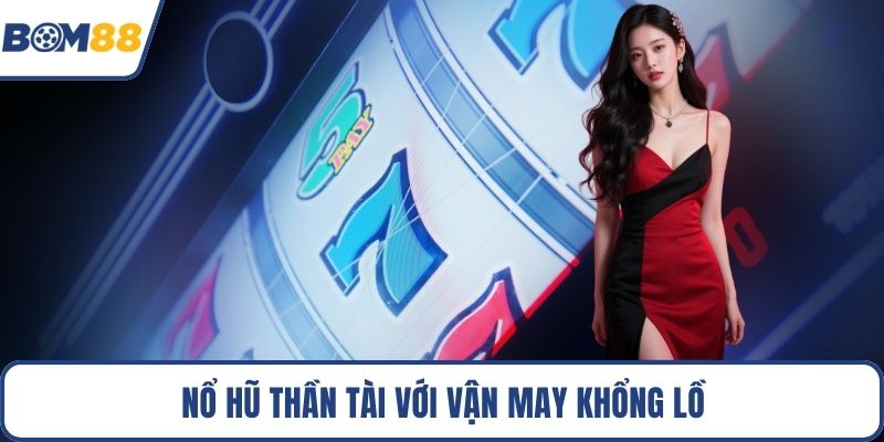 Nổ hũ thần tài với vận may khổng lồ