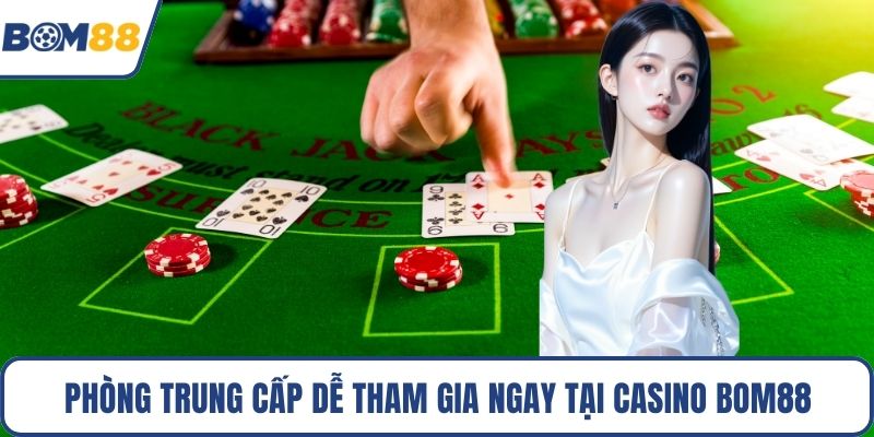 Phòng Trung Cấp dễ tham gia ngay tại Casino Bom88