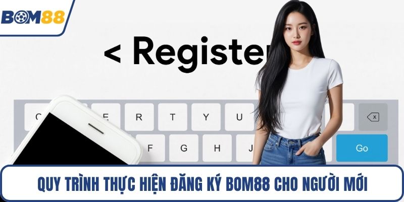 Quy trình thực hiện đăng ký Bom88 cho người mới