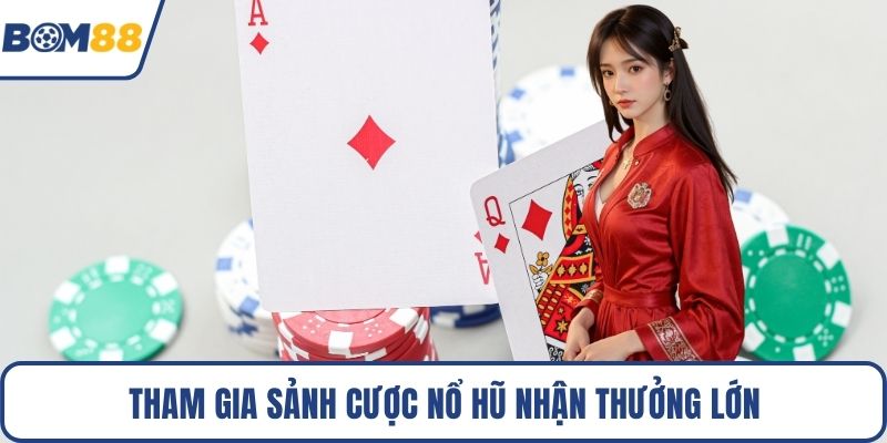 Tham gia sảnh cược nổ hũ nhận thưởng lớn