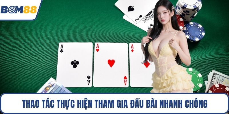 Thao tác thực hiện tham gia đấu bài nhanh chóng
