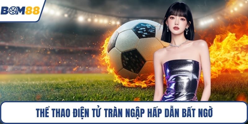 Thể thao điện tử tràn ngập hấp dẫn bất ngờ