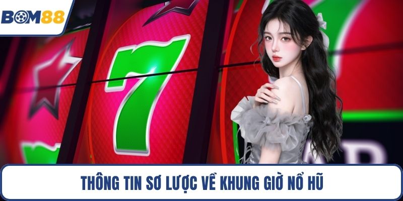 Thông tin sơ lược về khung giờ nổ hũ