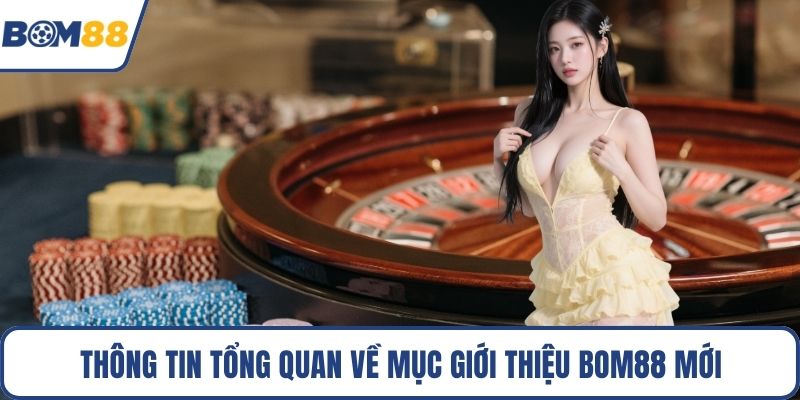 Thông tin tổng quan về mục giới thiệu Bom88 mới