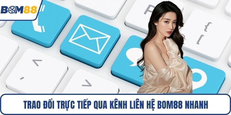 Trao đổi trực tiếp qua kênh liên hệ Bom88 nhanh