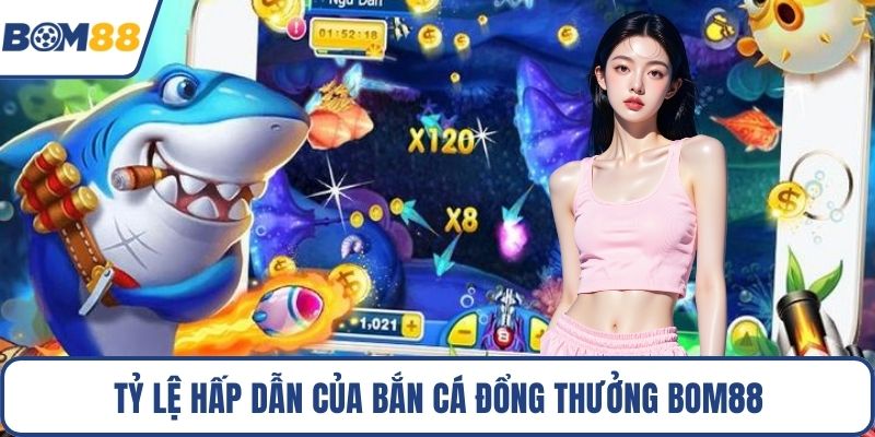 Tỷ lệ hấp dẫn của bắn cá đổng thưởng Bom88