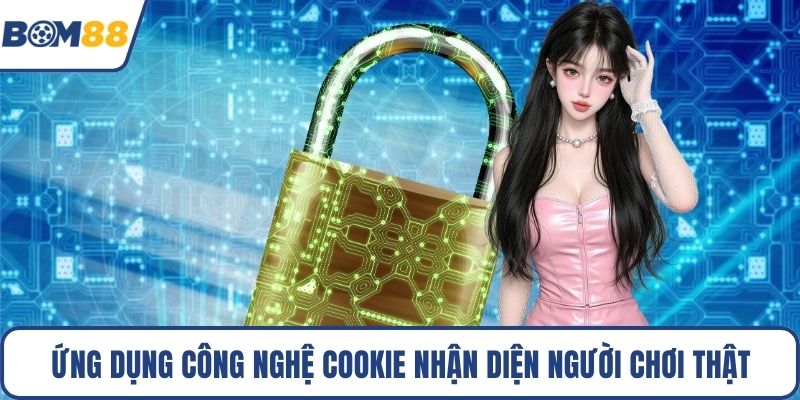 Ứng dụng công nghệ cookie nhận diện người chơi thật