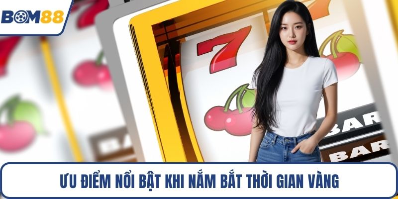 Ưu điểm nổi bật khi nắm bắt thời gian vàng